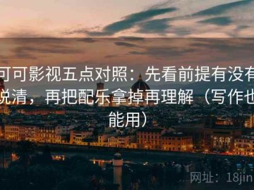 可可影视五点对照：先看前提有没有说清，再把配乐拿掉再理解（写作也能用）