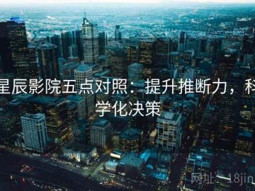 星辰影院五点对照：提升推断力，科学化决策