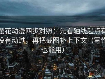 樱花动漫四步对照：先看轴线起点有没有动过，再把截图补上下文（写作也能用）