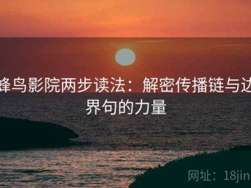 蜂鸟影院两步读法：解密传播链与边界句的力量