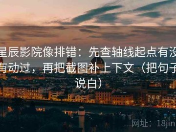 星辰影院像排错：先查轴线起点有没有动过，再把截图补上下文（把句子说白）