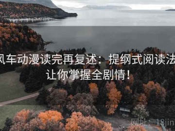 风车动漫读完再复述：提纲式阅读法，让你掌握全剧情！