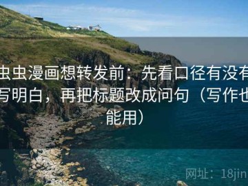 虫虫漫画想转发前：先看口径有没有写明白，再把标题改成问句（写作也能用）