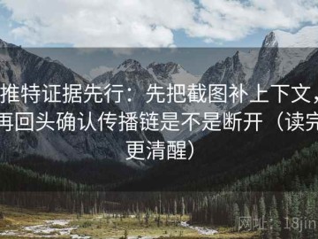 推特证据先行：先把截图补上下文，再回头确认传播链是不是断开（读完更清醒）