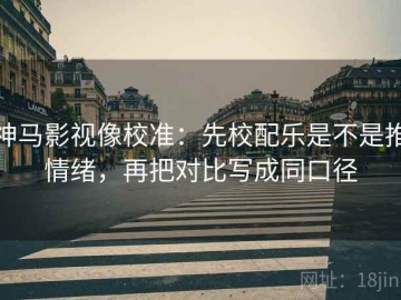 神马影视像校准：先校配乐是不是推情绪，再把对比写成同口径