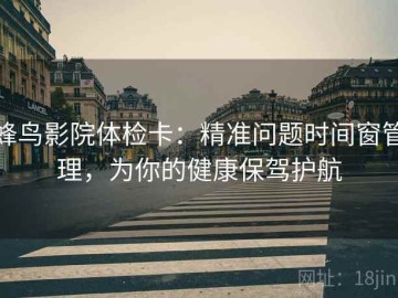 蜂鸟影院体检卡：精准问题时间窗管理，为你的健康保驾护航
