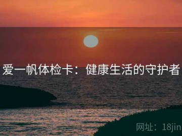 爱一帆体检卡：健康生活的守护者
