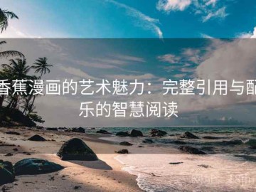 香蕉漫画的艺术魅力：完整引用与配乐的智慧阅读