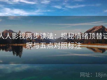 人人影视两步读法：揭秘情绪顶替证据与五点对照标注