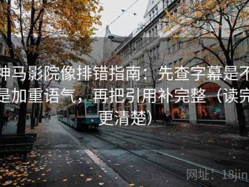 神马影院像排错指南：先查字幕是不是加重语气，再把引用补完整（读完更清楚）