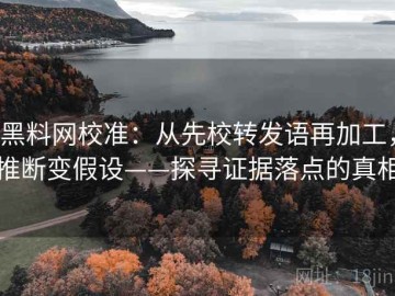 黑料网校准：从先校转发语再加工，推断变假设——探寻证据落点的真相