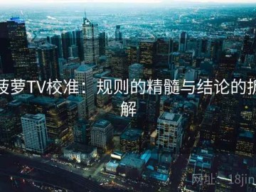 菠萝TV校准：规则的精髓与结论的拆解