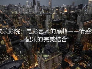 欧乐影院：电影艺术的巅峰——情感与配乐的完美结合