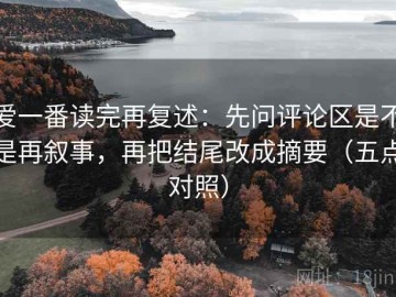 爱一番读完再复述：先问评论区是不是再叙事，再把结尾改成摘要（五点对照）