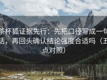 茶杯狐证据先行：先把口径写成一句话，再回头确认结论强度合适吗（五点对照）