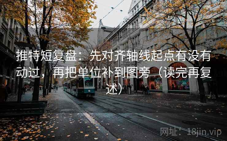 推特短复盘：先对齐轴线起点有没有动过，再把单位补到图旁（读完再复述）