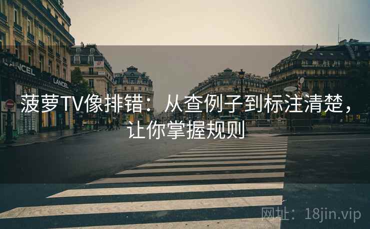 菠萝TV像排错:从查例子到标注清楚,让你掌握规则 菠萝TV像排错:从查例子到标注清楚,让你掌握规则