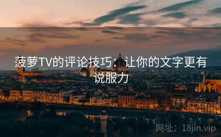 菠萝TV的评论技巧：让你的文字更有说服力