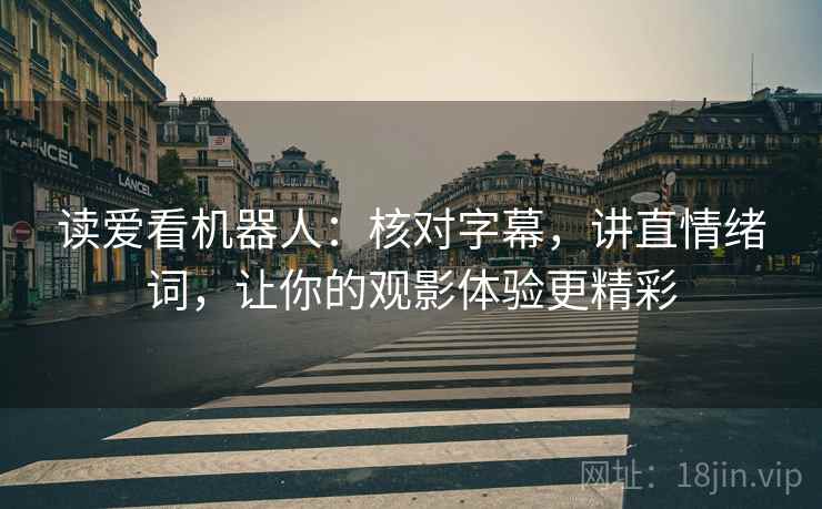读爱看机器人：核对字幕，讲直情绪词，让你的观影体验更精彩