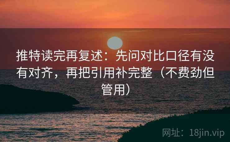 推特读完再复述:先问对比口径有没有对齐,再把引用补完整(不费劲但管用) 推特读完再复述:先问对比口径有没有对齐,再把引用补完整(不费劲但管用)