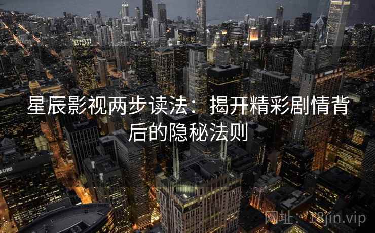 星辰影视两步读法:揭开精彩剧情背后的隐秘法则 星辰影视两步读法:揭开精彩剧情背后的隐秘法则