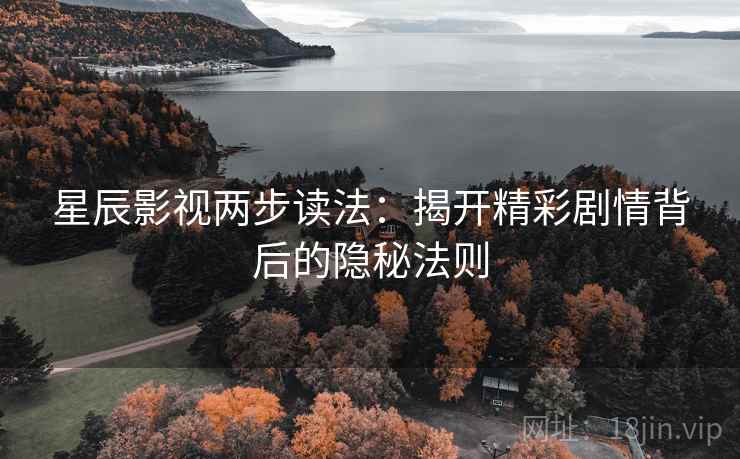 星辰影视两步读法:揭开精彩剧情背后的隐秘法则 星辰影视两步读法:揭开精彩剧情背后的隐秘法则