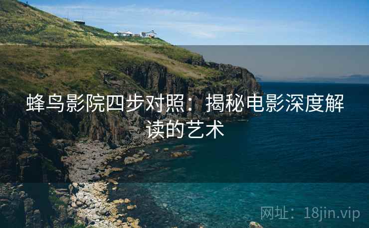 蜂鸟影院四步对照：揭秘电影深度解读的艺术