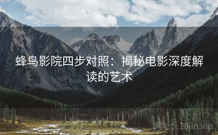 蜂鸟影院四步对照：揭秘电影深度解读的艺术