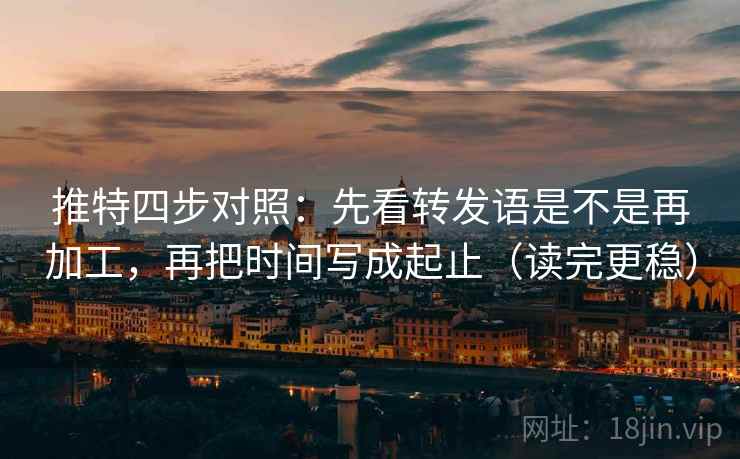 推特四步对照:先看转发语是不是再加工,再把时间写成起止(读完更稳) 推特四步对照:先看转发语是不是再加工,再把时间写成起止(读完更稳)