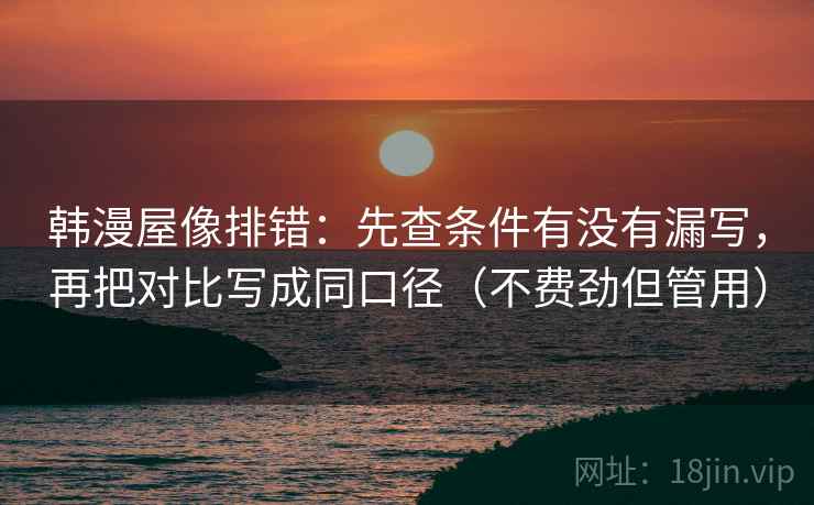 韩漫屋像排错：先查条件有没有漏写，再把对比写成同口径（不费劲但管用）