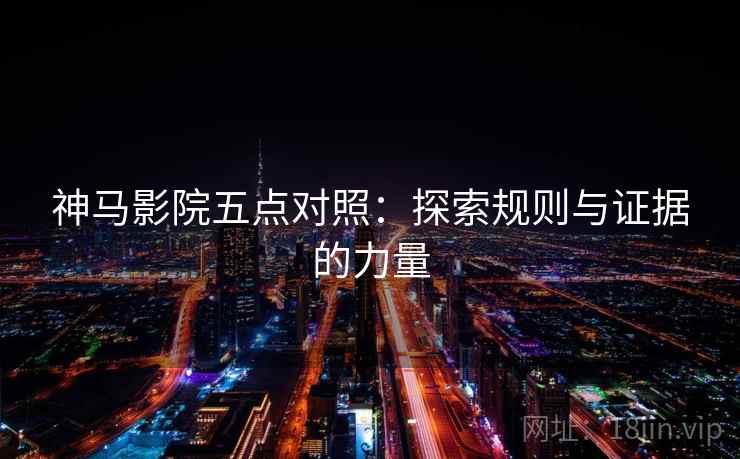神马影院五点对照：探索规则与证据的力量