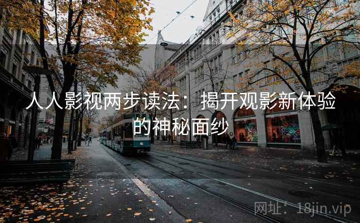 人人影视两步读法:揭开观影新体验的神秘面纱 人人影视两步读法:揭开观影新体验的神秘面纱