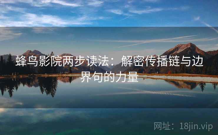 蜂鸟影院两步读法：解密传播链与边界句的力量