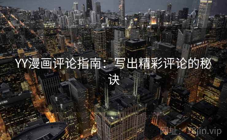 YY漫画评论指南：写出精彩评论的秘诀