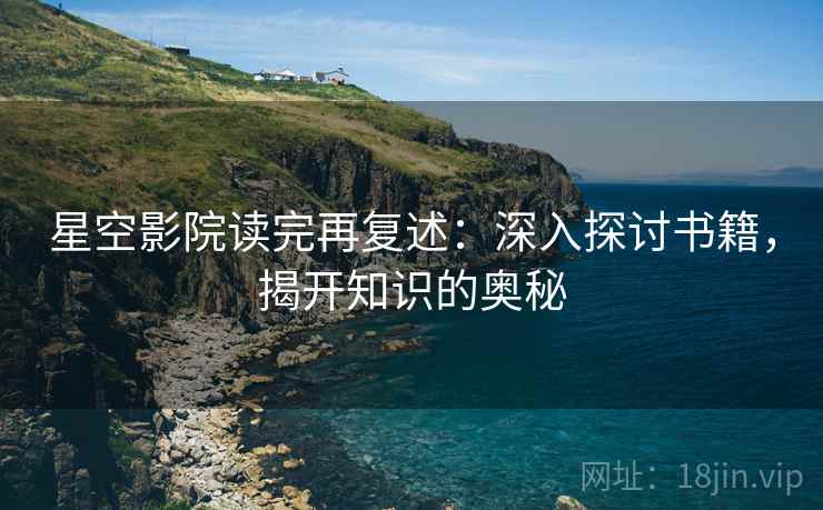 星空影院读完再复述：深入探讨书籍，揭开知识的奥秘