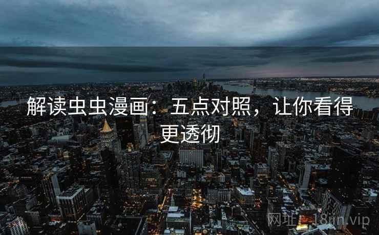 解读虫虫漫画:五点对照,让你看得更透彻 解读虫虫漫画:五点对照,让你看得更透彻