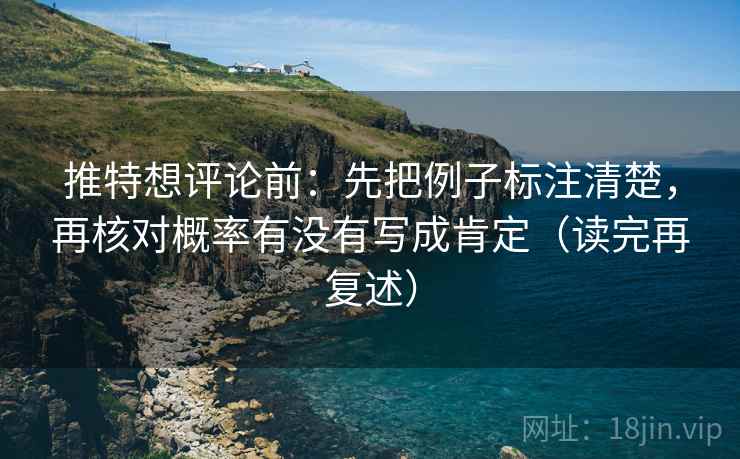 推特想评论前：先把例子标注清楚，再核对概率有没有写成肯定（读完再复述）