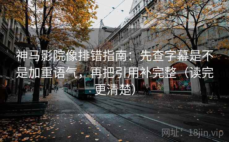 神马影院像排错指南:先查字幕是不是加重语气,再把引用补完整(读完更清楚) 神马影院像排错指南:先查字幕是不是加重语气,再把引用补完整(读完更清楚)