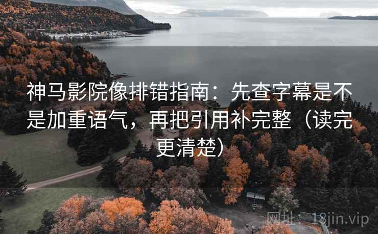 神马影院像排错指南:先查字幕是不是加重语气,再把引用补完整(读完更清楚) 神马影院像排错指南:先查字幕是不是加重语气,再把引用补完整(读完更清楚)