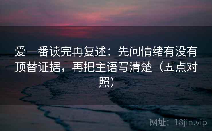 爱一番读完再复述：先问情绪有没有顶替证据，再把主语写清楚（五点对照）