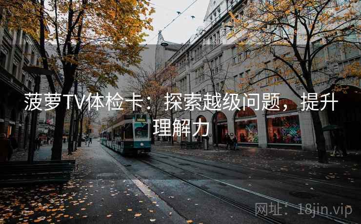 菠萝TV体检卡：探索越级问题，提升理解力