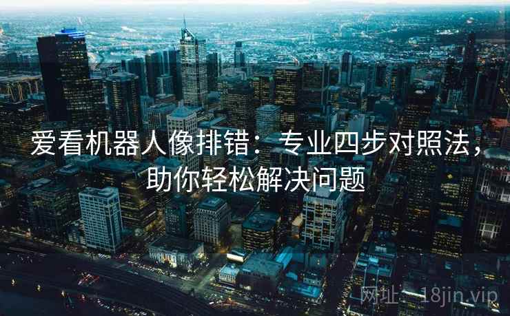 爱看机器人像排错:专业四步对照法,助你轻松解决问题 爱看机器人像排错:专业四步对照法,助你轻松解决问题