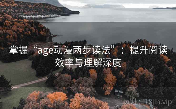 掌握“age动漫两步读法”：提升阅读效率与理解深度
