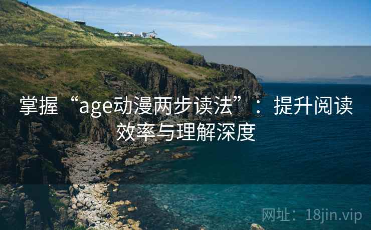 掌握“age动漫两步读法”：提升阅读效率与理解深度