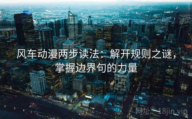 风车动漫两步读法:解开规则之谜,掌握边界句的力量 风车动漫两步读法:解开规则之谜,掌握边界句的力量