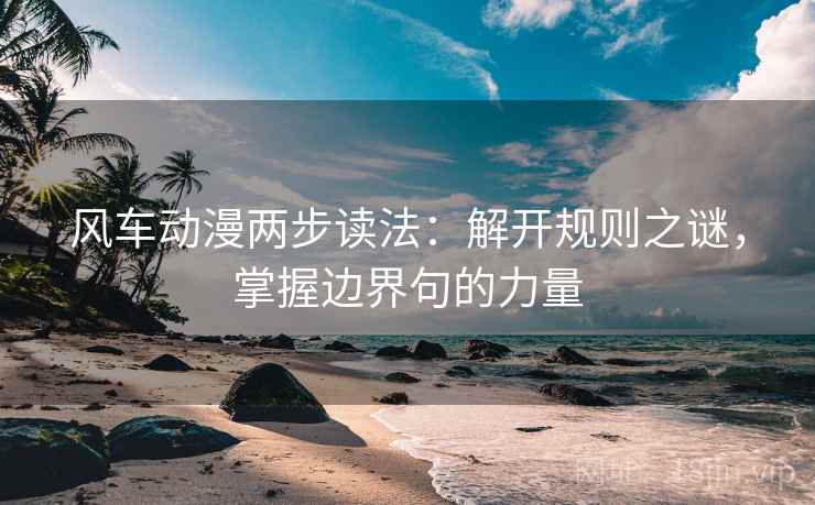 风车动漫两步读法:解开规则之谜,掌握边界句的力量 风车动漫两步读法:解开规则之谜,掌握边界句的力量
