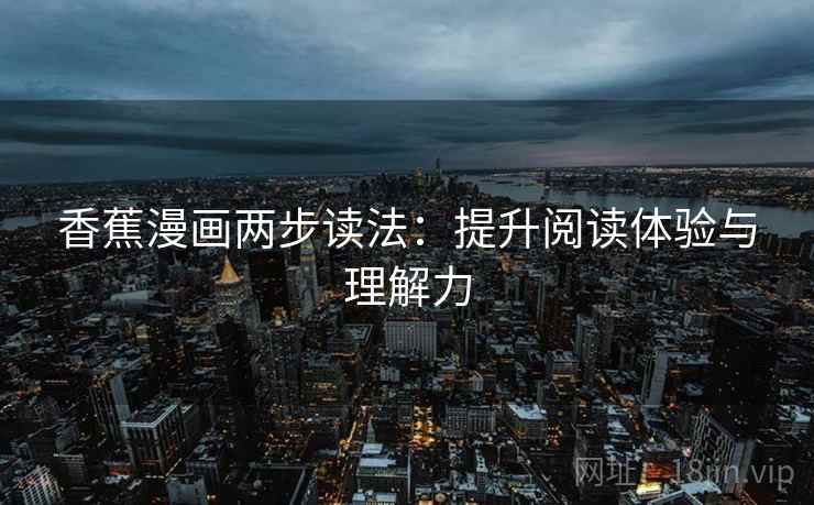 香蕉漫画两步读法：提升阅读体验与理解力