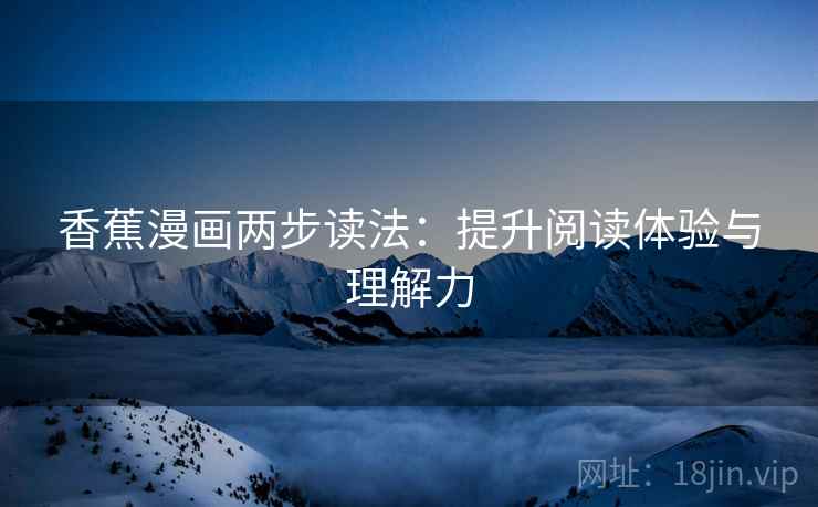 香蕉漫画两步读法：提升阅读体验与理解力