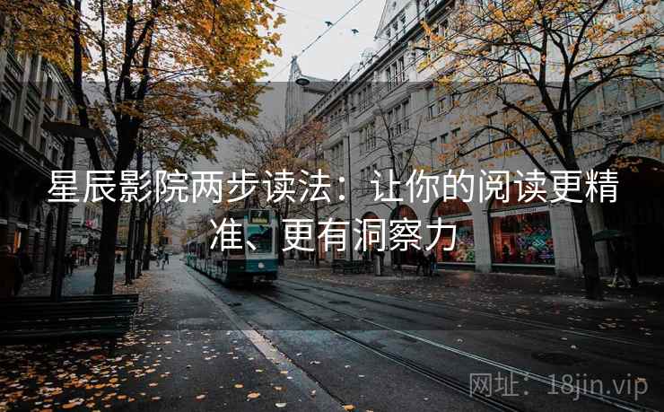 星辰影院两步读法:让你的阅读更精准、更有洞察力 星辰影院两步读法:让你的阅读更精准、更有洞察力