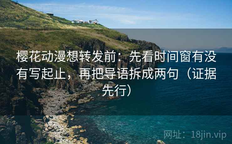 樱花动漫想转发前:先看时间窗有没有写起止,再把导语拆成两句(证据先行) 樱花动漫想转发前:先看时间窗有没有写起止,再把导语拆成两句(证据先行)